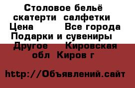 Столовое бельё, скатерти, салфетки › Цена ­ 100 - Все города Подарки и сувениры » Другое   . Кировская обл.,Киров г.